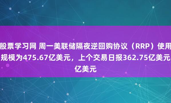 股票学习网 周一美联储隔夜逆回购协议（RRP）使用规模为475.67亿美元，上个交易日报362.75亿美元