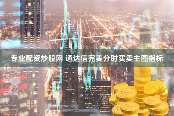 专业配资炒股网 通达信完美分时买卖主图指标