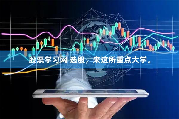 股票学习网 选股，来这所重点大学。
