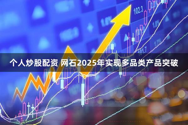 个人炒股配资 网石2025年实现多品类产品突破